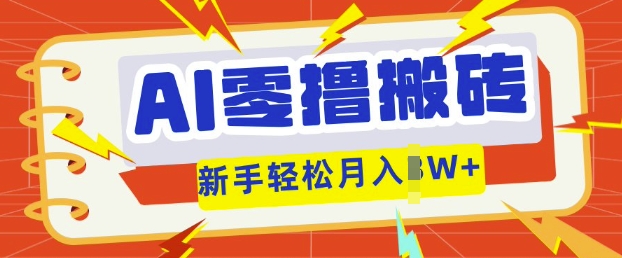 AI零撸搬砖项目玩法，有手就行， 3天必起号，复制粘贴简单月入过w-轻创终点站