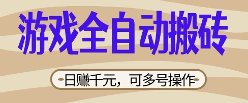 游戏全自动搬砖项目，日入数张，简单无脑有手就行，可矩阵多号操作【揭秘】-轻创终点站
